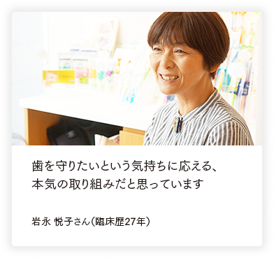 この年になって初めて、仕事のおもしろさがわかった気がします。 岩永 悦子さん（臨床歴27年）