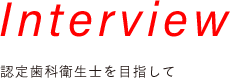 Interview 認定歯科衛生士を目指して