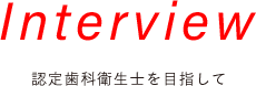 Interview 認定歯科衛生士を目指して