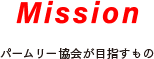 Misson パームリー協会が目指すもの
